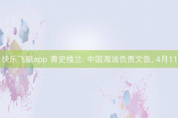 快乐飞艇app 青史楼兰: 中国海油负责文告, 4月11