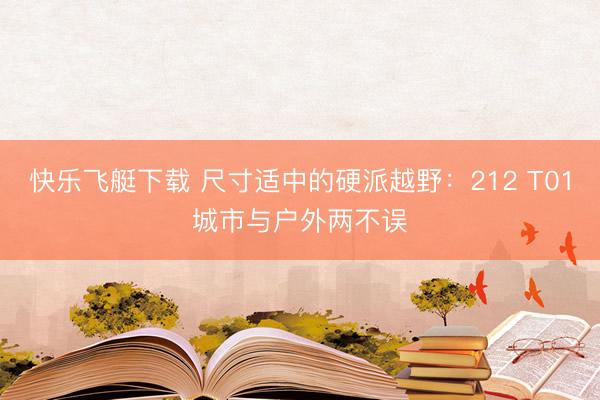 快乐飞艇下载 尺寸适中的硬派越野:212 T01城市与户外两不误