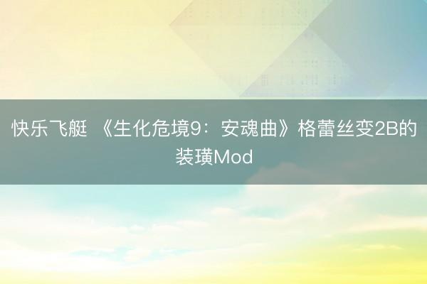快乐飞艇 《生化危境9:安魂曲》格蕾丝变2B的装璜Mod