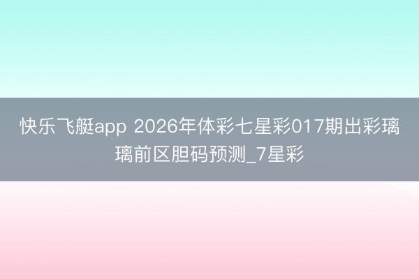 快乐飞艇app 2026年体彩七星彩017期出彩璃璃前区胆码预测_7星彩