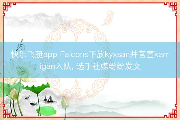 快乐飞艇app Falcons下放kyxsan并官宣karrigan入队， 选手社媒纷纷发文