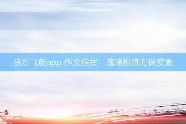 快乐飞艇app 作文指挥：疏堵相济方保安澜