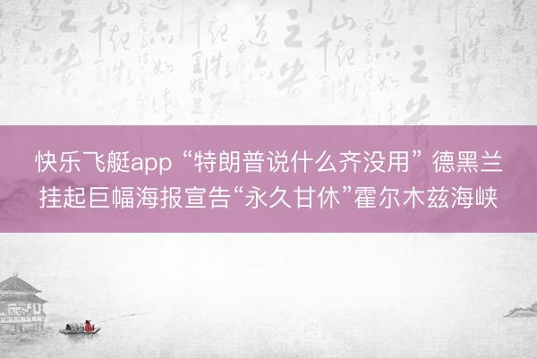 快乐飞艇app “特朗普说什么齐没用” 德黑兰挂起巨幅海报宣告“永久甘休”霍尔木兹海峡