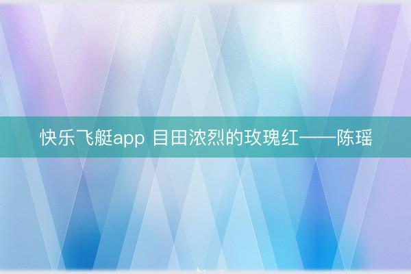 快乐飞艇app 目田浓烈的玫瑰红——陈瑶