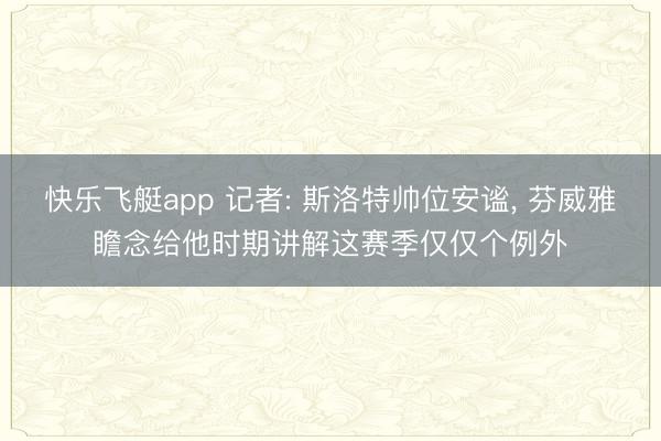 快乐飞艇app 记者: 斯洛特帅位安谧， 芬威雅瞻念给他时期讲解这赛季仅仅个例外