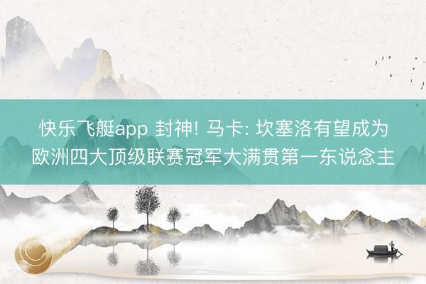 快乐飞艇app 封神! 马卡: 坎塞洛有望成为欧洲四大顶级联赛冠军大满贯第一东说念主