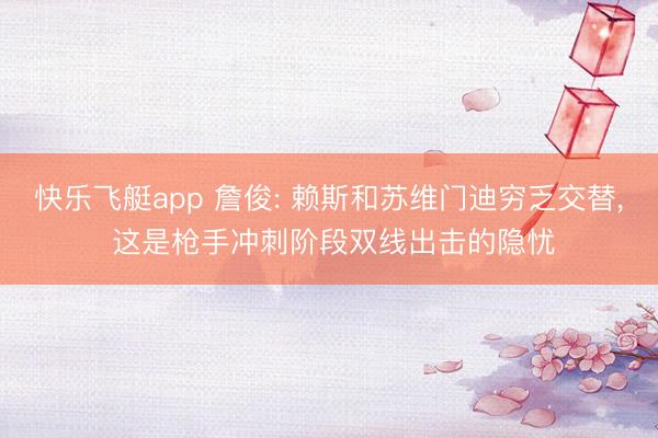 快乐飞艇app 詹俊: 赖斯和苏维门迪穷乏交替， 这是枪手冲刺阶段双线出击的隐忧