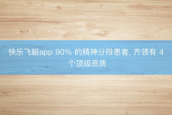 快乐飞艇app 90% 的精神分辩患者， 齐领有 4 个顶级资质