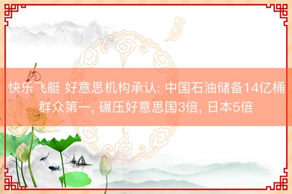 快乐飞艇 好意思机构承认: 中国石油储备14亿桶群众第一， 碾压好意思国3倍， 日本5倍