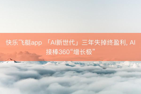 快乐飞艇app 「AI新世代」三年失掉终盈利， AI接棒360“增长极”