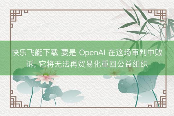 快乐飞艇下载 要是 OpenAI 在这场审判中败诉， 它将无法再贸易化重回公益组织