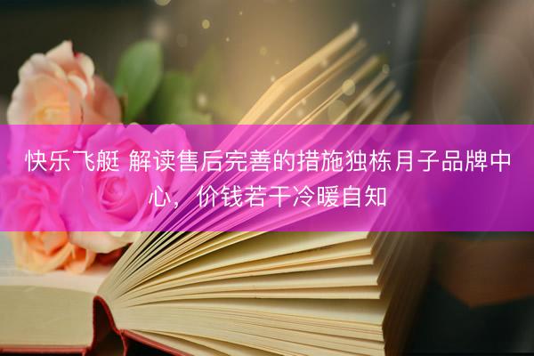 快乐飞艇 解读售后完善的措施独栋月子品牌中心，价钱若干冷暖自知