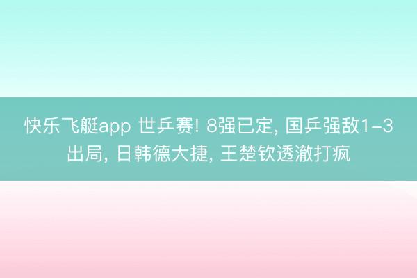 快乐飞艇app 世乒赛! 8强已定， 国乒强敌1-3出局， 日韩德大捷， 王楚钦透澈打疯