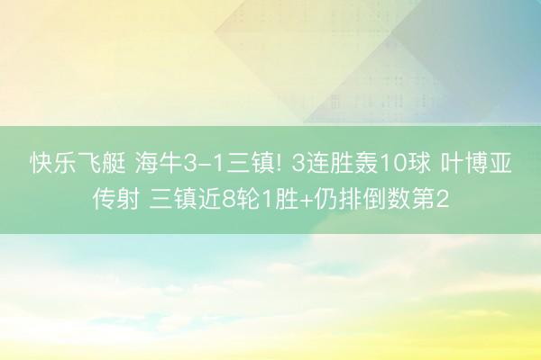 快乐飞艇 海牛3-1三镇! 3连胜轰10球 叶博亚传射 三镇近8轮1胜+仍排倒数第2