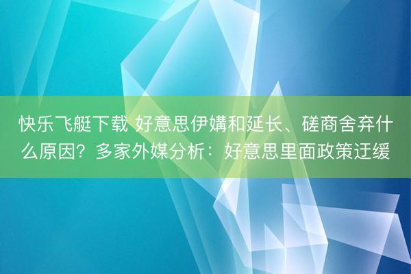 快乐飞艇下载 好意思伊媾和延长、磋商舍弃什么原因？多家外媒分析：好意思里面政策迂缓