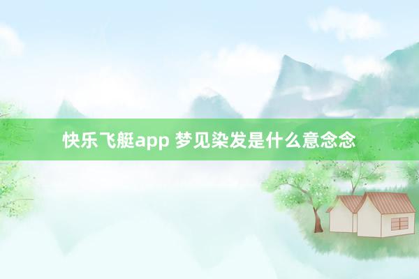 快乐飞艇app 梦见染发是什么意念念