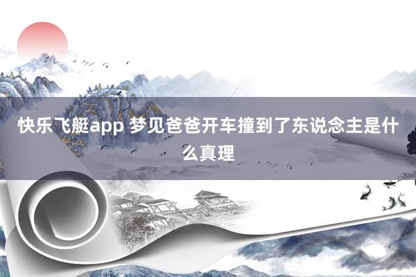 快乐飞艇app 梦见爸爸开车撞到了东说念主是什么真理
