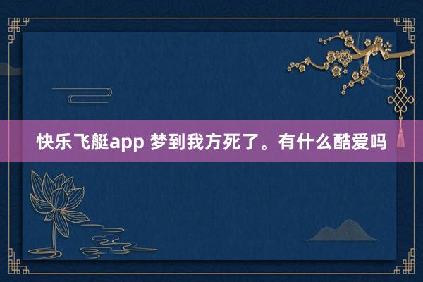 快乐飞艇app 梦到我方死了。有什么酷爱吗
