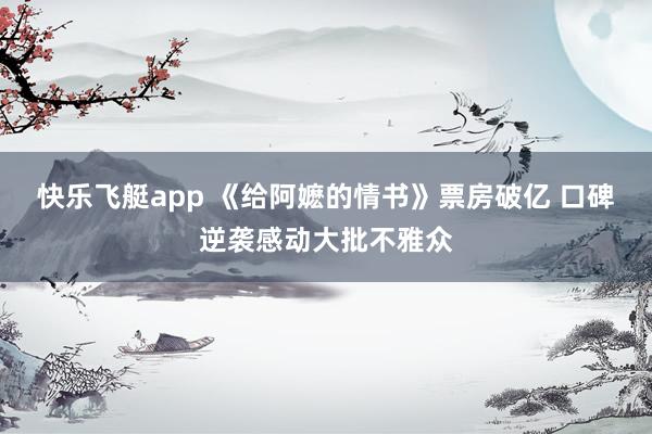 快乐飞艇app 《给阿嬷的情书》票房破亿 口碑逆袭感动大批不雅众