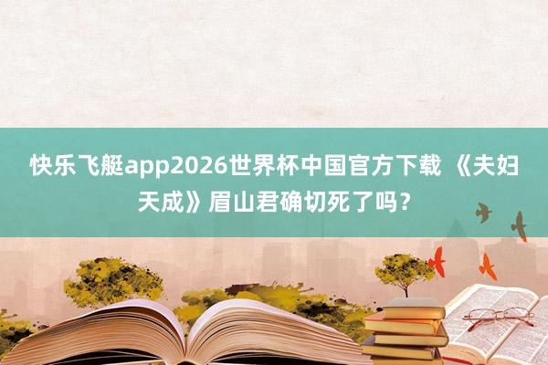 快乐飞艇app2026世界杯中国官方下载 《夫妇天成》眉山君确切死了吗？