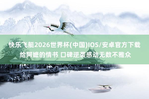 快乐飞艇2026世界杯(中国)IOS/安卓官方下载 给阿嬷的情书 口碑逆袭感动无数不雅众