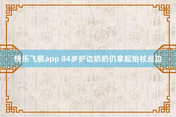 快乐飞艇app 84岁护边奶奶仍拿起始杖巡边