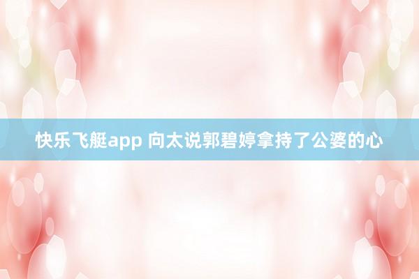 快乐飞艇app 向太说郭碧婷拿持了公婆的心