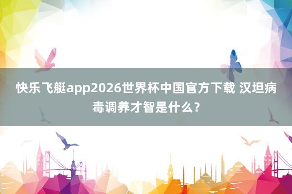 快乐飞艇app2026世界杯中国官方下载 汉坦病毒调养才智是什么？