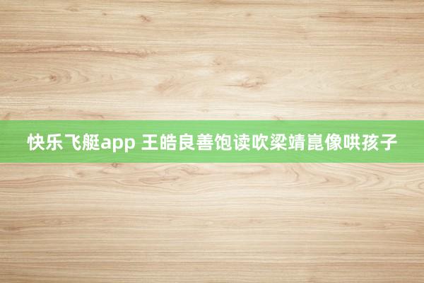 快乐飞艇app 王皓良善饱读吹梁靖崑像哄孩子