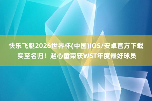 快乐飞艇2026世界杯(中国)IOS/安卓官方下载 实至名归！赵心童荣获WST年度最好球员