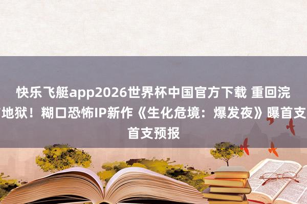 快乐飞艇app2026世界杯中国官方下载 重回浣熊市地狱！糊口恐怖IP新作《生化危境：爆发夜》曝首支预报