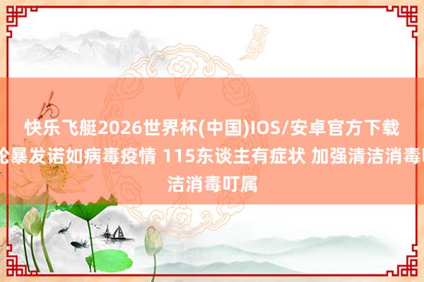快乐飞艇2026世界杯(中国)IOS/安卓官方下载 邮轮暴发诺如病毒疫情 115东谈主有症状 加强清洁消毒叮属