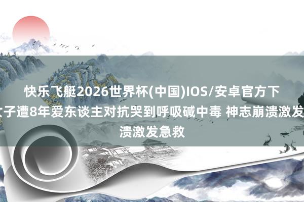 快乐飞艇2026世界杯(中国)IOS/安卓官方下载 女子遭8年爱东谈主对抗哭到呼吸碱中毒 神志崩溃激发急救