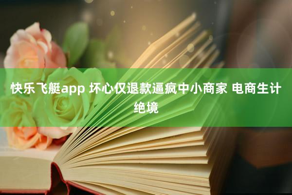 快乐飞艇app 坏心仅退款逼疯中小商家 电商生计绝境