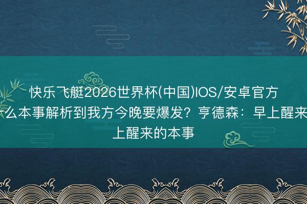 快乐飞艇2026世界杯(中国)IOS/安卓官方下载 什么本事解析到我方今晚要爆发？亨德森：早上醒来的本事