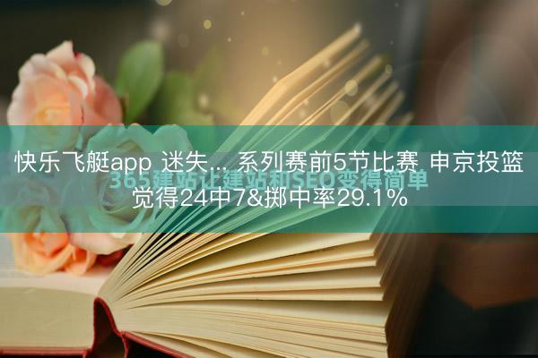 快乐飞艇app 迷失... 系列赛前5节比赛 申京投篮觉得24中7&掷中率29.1%