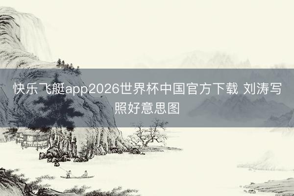 快乐飞艇app2026世界杯中国官方下载 刘涛写照好意思图