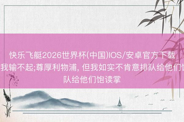 快乐飞艇2026世界杯(中国)IOS/安卓官方下载 B席: 我输不起;尊厚利物浦， 但我如实不肯意排队给他们饱读掌