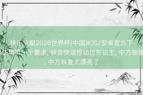 快乐飞艇2026世界杯(中国)IOS/安卓官方下载 特朗普访华第一个要求， 快言快语惊动世东谈主， 中方恢复太漂亮了