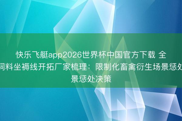 快乐飞艇app2026世界杯中国官方下载 全自动饲料坐褥线开拓厂家梳理：限制化畜禽衍生场景惩处决策
