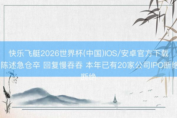 快乐飞艇2026世界杯(中国)IOS/安卓官方下载 陈述急仓卒 回复慢吞吞 本年已有20家公司IPO断绝