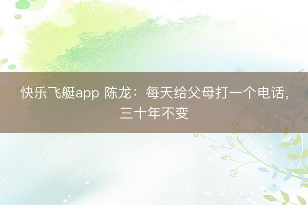 快乐飞艇app 陈龙：每天给父母打一个电话，三十年不变