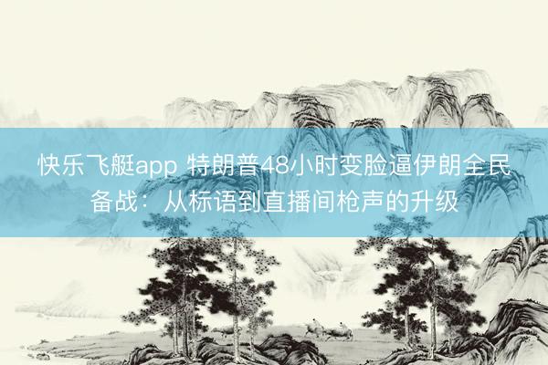 快乐飞艇app 特朗普48小时变脸逼伊朗全民备战：从标语到直播间枪声的升级