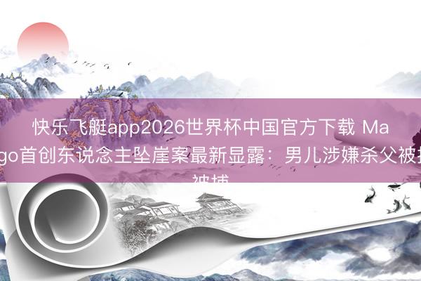 快乐飞艇app2026世界杯中国官方下载 Mango首创东说念主坠崖案最新显露：男儿涉嫌杀父被捕