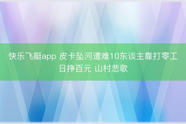 快乐飞艇app 皮卡坠河遭难10东谈主靠打零工日挣百元 山村悲歌