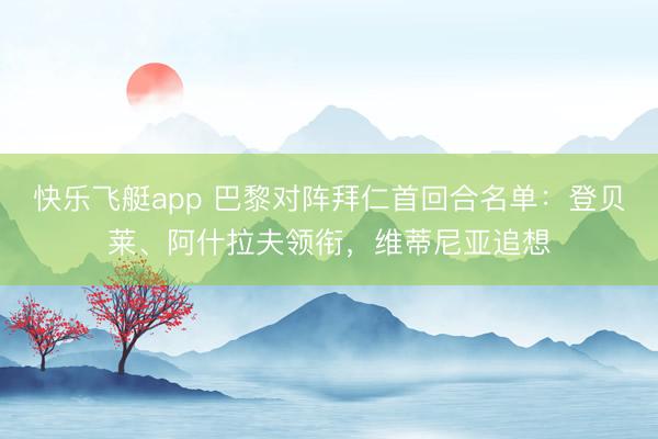 快乐飞艇app 巴黎对阵拜仁首回合名单：登贝莱、阿什拉夫领衔，维蒂尼亚追想