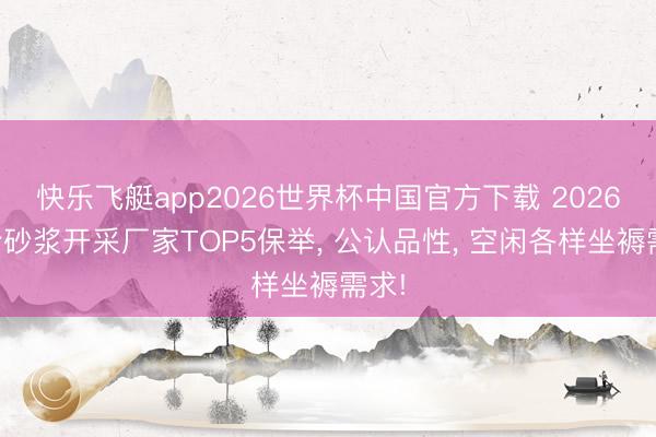 快乐飞艇app2026世界杯中国官方下载 2026干粉砂浆开采厂家TOP5保举， 公认品性， 空闲各样坐褥需求!