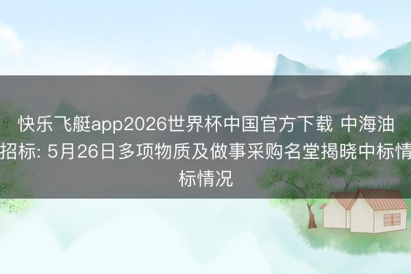快乐飞艇app2026世界杯中国官方下载 中海油服招标: 5月26日多项物质及做事采购名堂揭晓中标情况