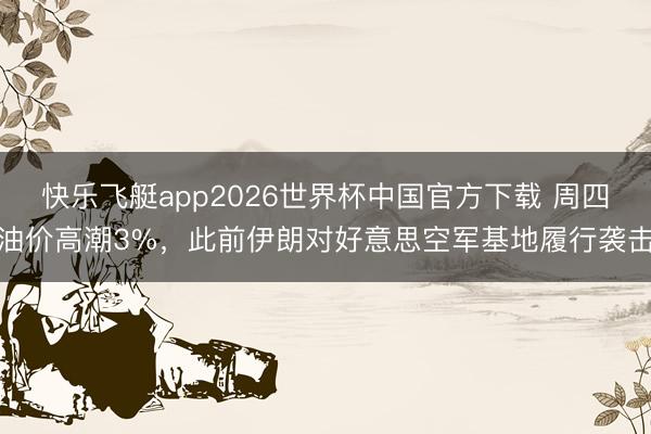 快乐飞艇app2026世界杯中国官方下载 周四油价高潮3%，此前伊朗对好意思空军基地履行袭击