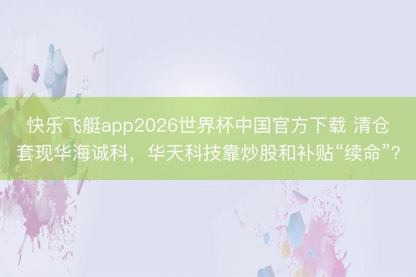 快乐飞艇app2026世界杯中国官方下载 清仓套现华海诚科,华天科技靠炒股和补贴“续命”?